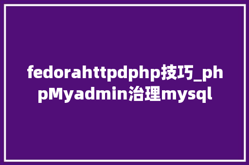 fedorahttpdphp技巧_phpMyadmin治理mysql