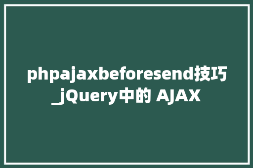 phpajaxbeforesend技巧_jQuery中的 AJAX