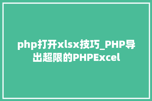 php打开xlsx技巧_PHP导出超限的PHPExcel
