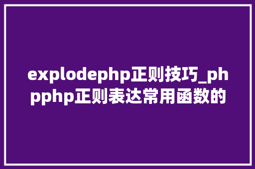 explodephp正则技巧_phpphp正则表达常用函数的总结代码示例 explodephp正则技巧_phpphp正则表达常用函数的总结代码示例 网站推广