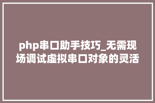 php串口助手技巧_无需现场调试虚拟串口对象的灵活应用
