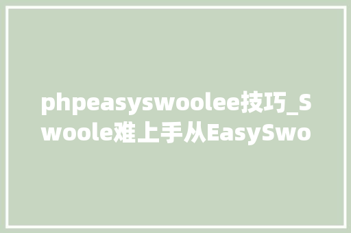 phpeasyswoolee技巧_Swoole难上手从EasySwoole开始