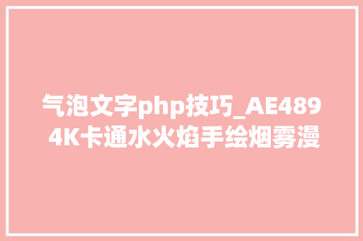 气泡文字php技巧_AE489 4K卡通水火焰手绘烟雾漫画泡泡文字闪光特效元素包ae模板