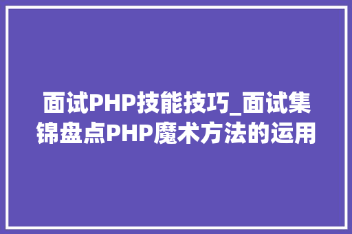 面试PHP技能技巧_面试集锦盘点PHP魔术方法的运用一
