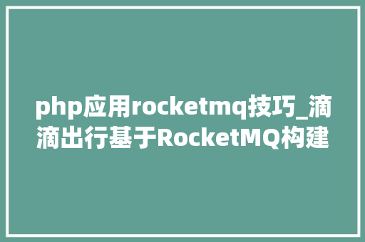php应用rocketmq技巧_滴滴出行基于RocketMQ构建企业级消息队列做事的实践