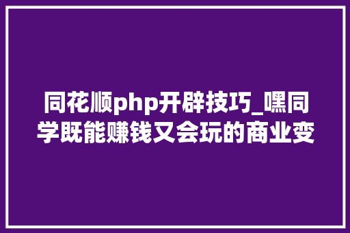 同花顺php开辟技巧_嘿同学既能赚钱又会玩的商业变现研发团队理解一下