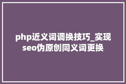php近义词调换技巧_实现seo伪原创同义词更换