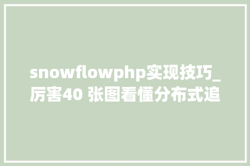 snowflowphp实现技巧_厉害40 张图看懂分布式追踪系统事理及实践