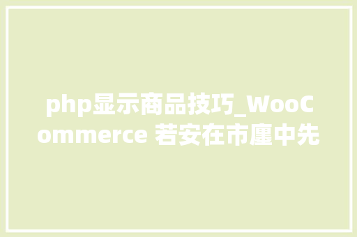 php显示商品技巧_WooCommerce 若安在市廛中先展示有货商品