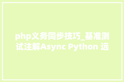 php义务同步技巧_基准测试注解Async Python 远不如同步办法