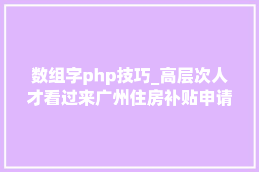 数组字php技巧_高层次人才看过来广州住房补贴申请开始了