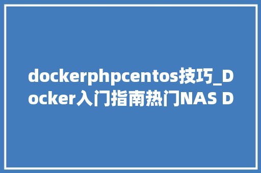 dockerphpcentos技巧_Docker入门指南热门NAS Docker推荐带你熟习精彩的Docker世界