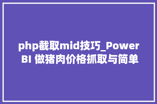 php截取mid技巧_Power BI 做猪肉价格抓取与简单的分析