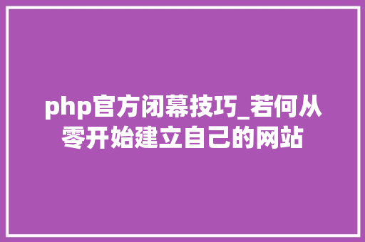 php官方闭幕技巧_若何从零开始建立自己的网站