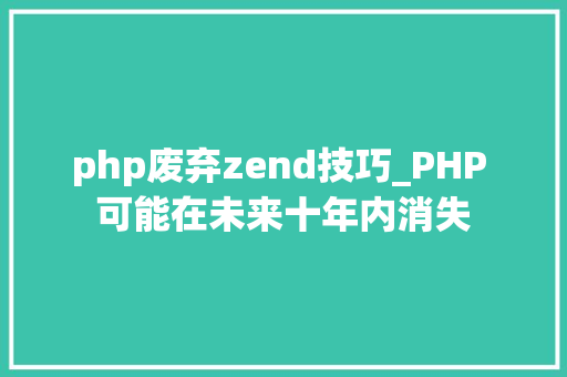 php废弃zend技巧_PHP 可能在未来十年内消失