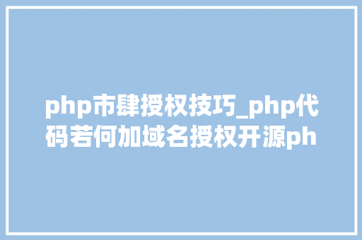 php市肆授权技巧_php代码若何加域名授权开源php项目若何保护版权 商业授权