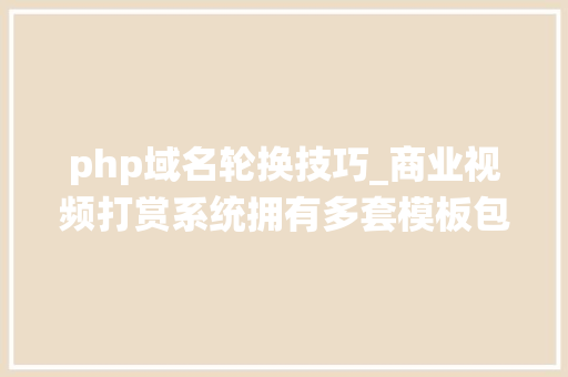 php域名轮换技巧_商业视频打赏系统拥有多套模板包含代理后台已对接支付