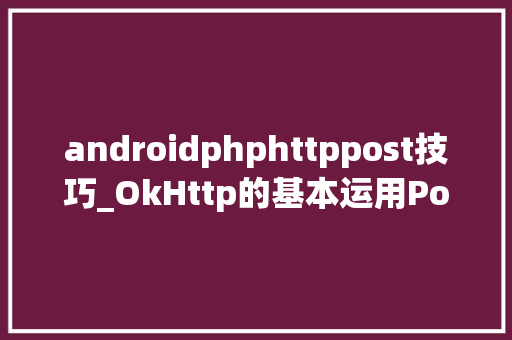 androidphphttppost技巧_OkHttp的基本运用Post请求