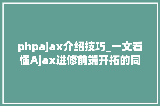 phpajax介绍技巧_一文看懂Ajax进修前端开拓的同学弗成错过
