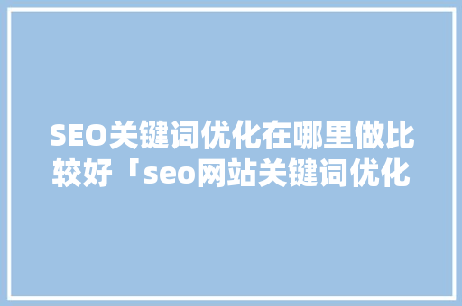 SEO关键词优化在哪里做比较好「seo网站关键词优化哪家比较好」