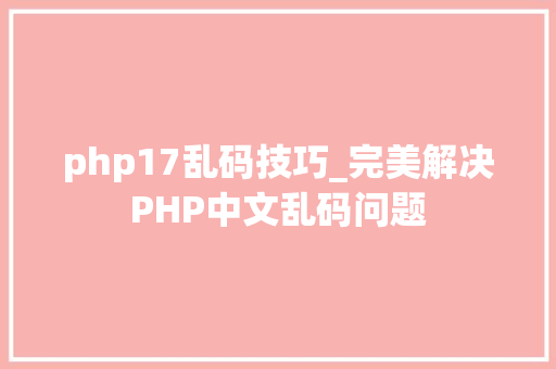 php17乱码技巧_完美解决PHP中文乱码问题