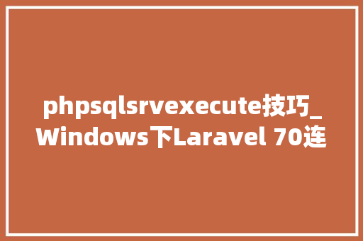 phpsqlsrvexecute技巧_Windows下Laravel 70连接sql server