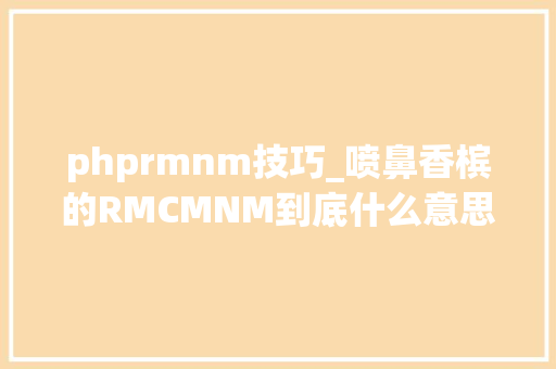 phprmnm技巧_喷鼻香槟的RMCMNM到底什么意思