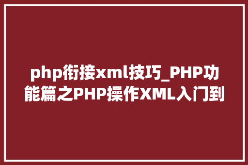 php衔接xml技巧_PHP功能篇之PHP操作XML入门到实战