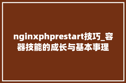 nginxphprestart技巧_容器技能的成长与基本事理