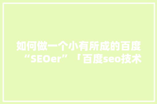 如何做一个小有所成的百度“SEOer”「百度seo技术优化方案」