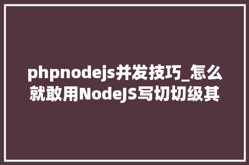 phpnodejs并发技巧_怎么就敢用NodeJS写切切级其余做事后端