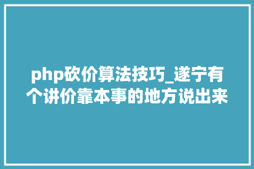 php砍价算法技巧_遂宁有个讲价靠本事的地方说出来你肯定晓得