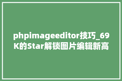 phpimageeditor技巧_69K的Star解锁图片编辑新高度TUI Image Editor的全解析。