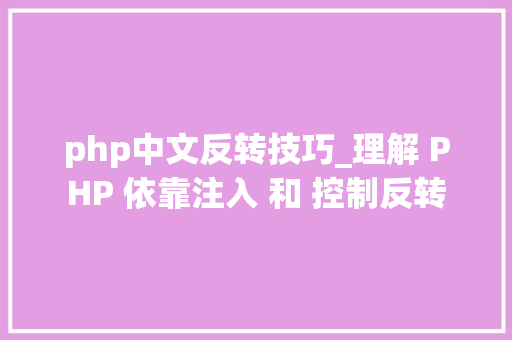 php中文反转技巧_理解 PHP 依靠注入 和 控制反转