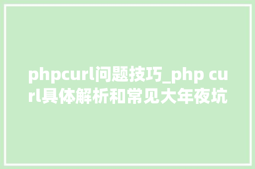 phpcurl问题技巧_php curl具体解析和常见大年夜坑