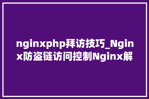 nginxphp拜访技巧_Nginx防盗链访问控制Nginx解析PHP的相关设备Nginx代理