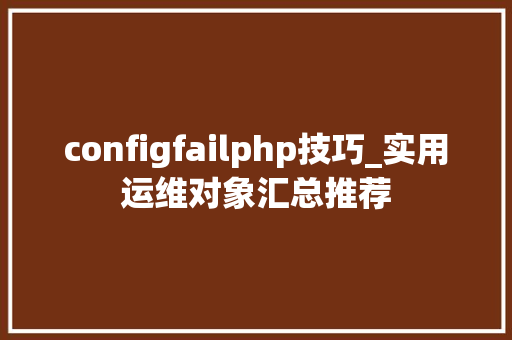 configfailphp技巧_实用运维对象汇总推荐