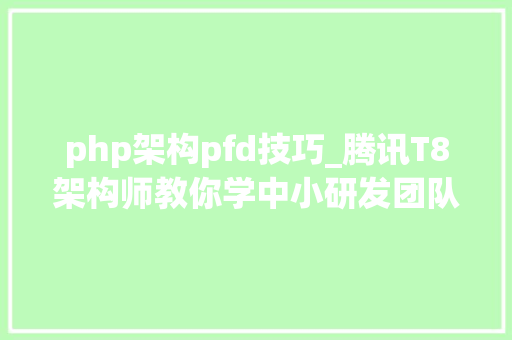 php架构pfd技巧_腾讯T8架构师教你学中小研发团队架构实践PDF高级架构师捷径