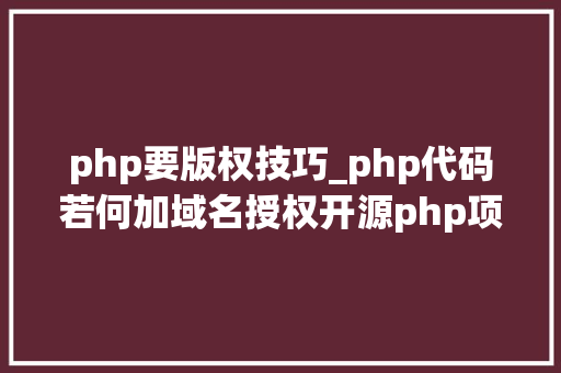 php要版权技巧_php代码若何加域名授权开源php项目若何保护版权 商业授权