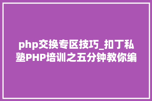 php交换专区技巧_扣丁私塾PHP培训之五分钟教你编写一个实时弹幕网站