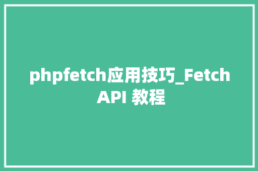 phpfetch应用技巧_Fetch API 教程