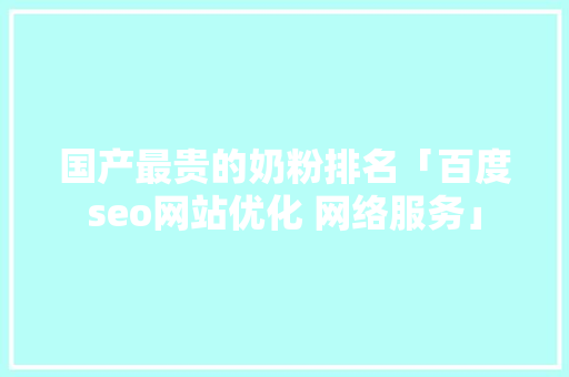 国产最贵的奶粉排名「百度seo网站优化 网络服务」