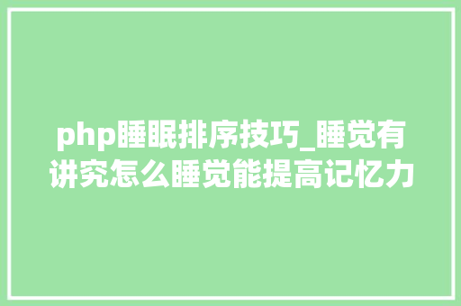 php睡眠排序技巧_睡觉有讲究怎么睡觉能提高记忆力