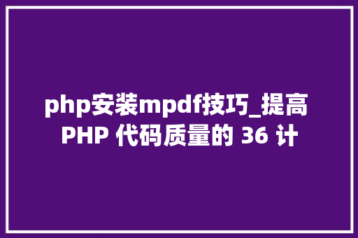 php安装mpdf技巧_提高 PHP 代码质量的 36 计