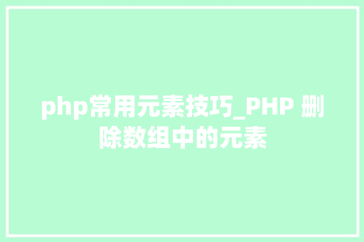 php常用元素技巧_PHP 删除数组中的元素