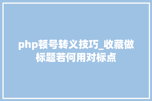 php顿号转义技巧_收藏做标题若何用对标点