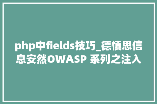 php中fields技巧_德慎思信息安然OWASP 系列之注入马脚下