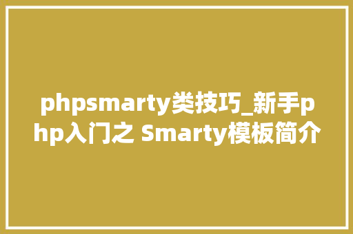 phpsmarty类技巧_新手php入门之 Smarty模板简介及运用步骤