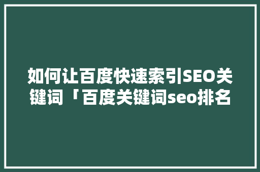 如何让百度快速索引SEO关键词「百度关键词seo排名优化方案」