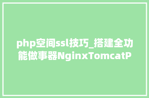 php空间ssl技巧_搭建全功能做事器NginxTomcatPHPSSL